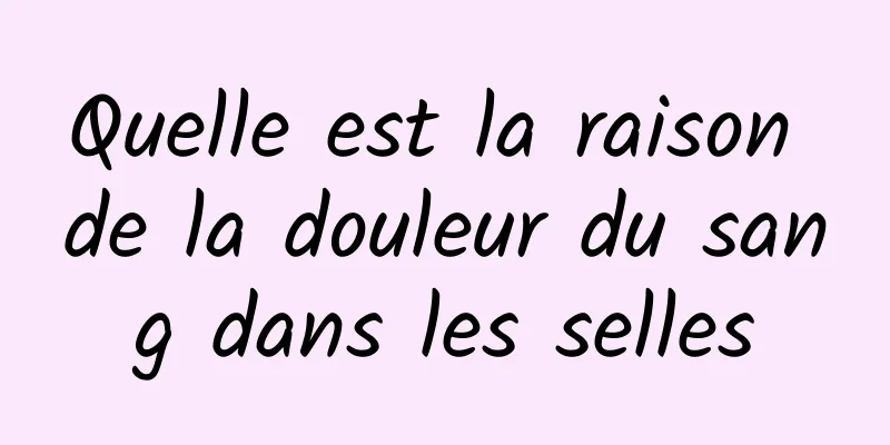 Quelle est la raison de la douleur du sang dans les selles