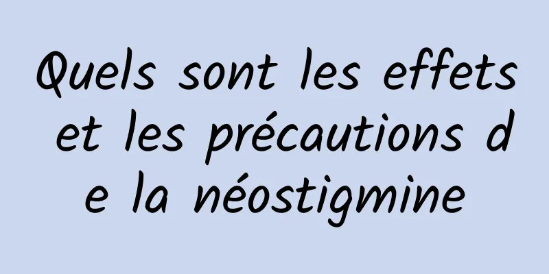 Quels sont les effets et les précautions de la néostigmine