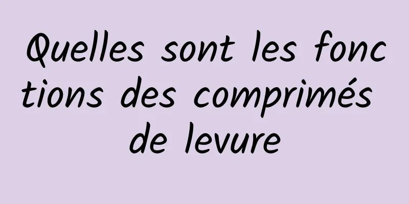 Quelles sont les fonctions des comprimés de levure