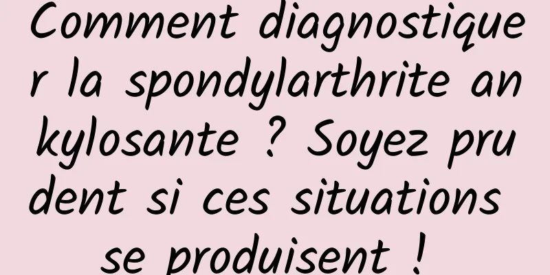 Comment diagnostiquer la spondylarthrite ankylosante ? Soyez prudent si ces situations se produisent ! 