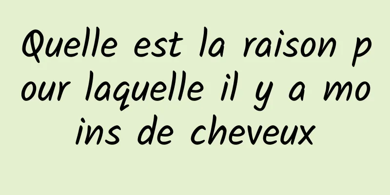 Quelle est la raison pour laquelle il y a moins de cheveux