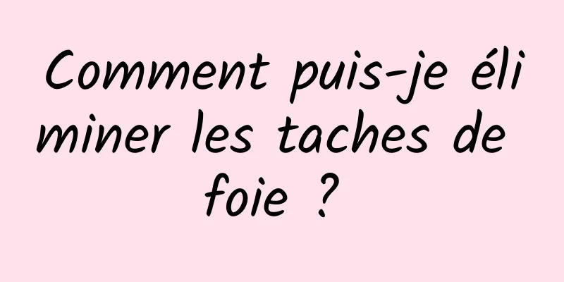 Comment puis-je éliminer les taches de foie ? 