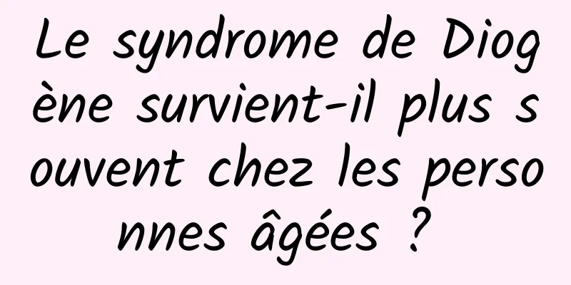 Le syndrome de Diogène survient-il plus souvent chez les personnes âgées ? 