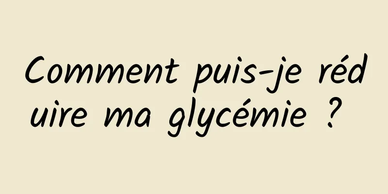 Comment puis-je réduire ma glycémie ? 