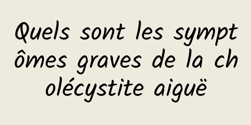 Quels sont les symptômes graves de la cholécystite aiguë