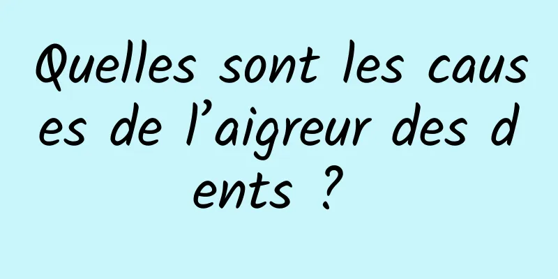 Quelles sont les causes de l’aigreur des dents ? 