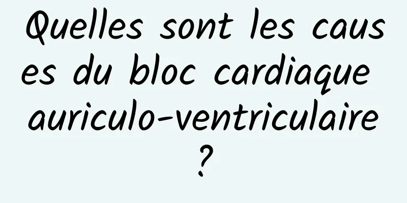 Quelles sont les causes du bloc cardiaque auriculo-ventriculaire ? 