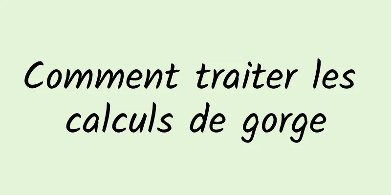 Comment traiter les calculs de gorge