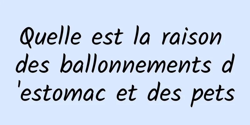 Quelle est la raison des ballonnements d'estomac et des pets