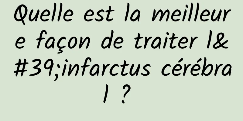 Quelle est la meilleure façon de traiter l'infarctus cérébral ? 