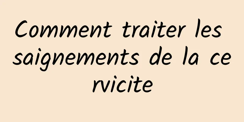 Comment traiter les saignements de la cervicite