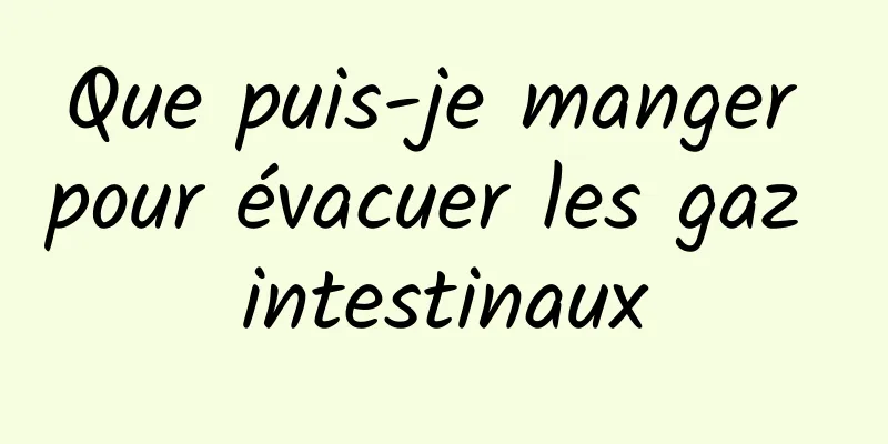 Que puis-je manger pour évacuer les gaz intestinaux