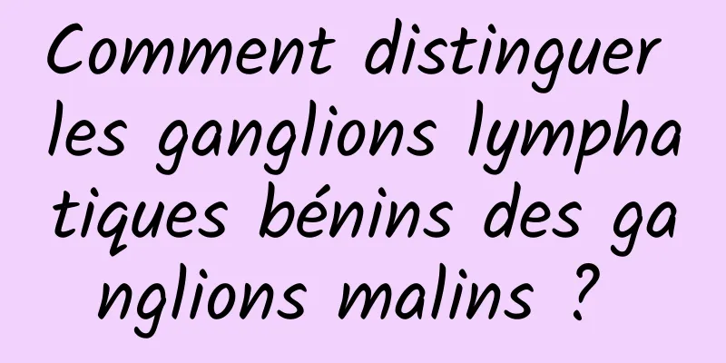 Comment distinguer les ganglions lymphatiques bénins des ganglions malins ? 