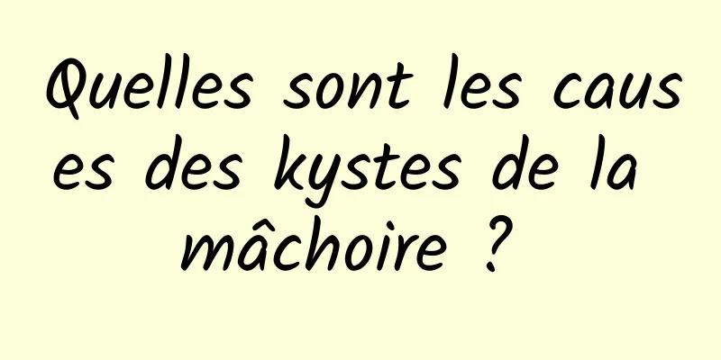 Quelles sont les causes des kystes de la mâchoire ? 