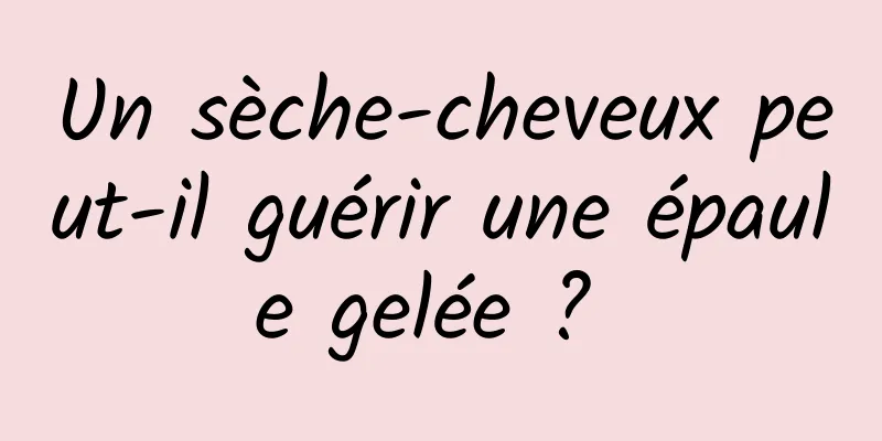 Un sèche-cheveux peut-il guérir une épaule gelée ? 