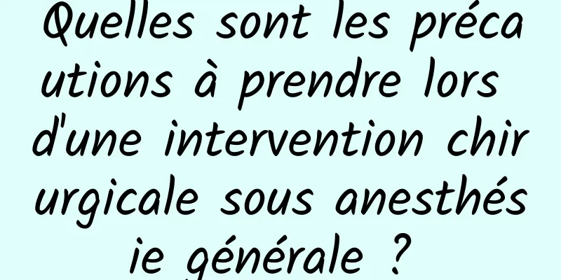 Quelles sont les précautions à prendre lors d'une intervention chirurgicale sous anesthésie générale ? 