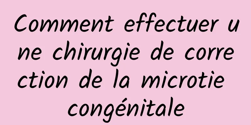 Comment effectuer une chirurgie de correction de la microtie congénitale