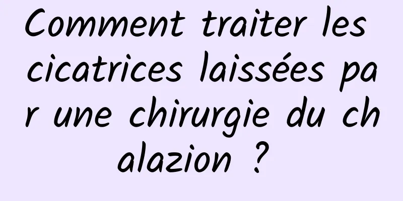 Comment traiter les cicatrices laissées par une chirurgie du chalazion ? 