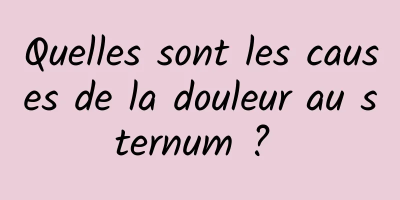 Quelles sont les causes de la douleur au sternum ? 