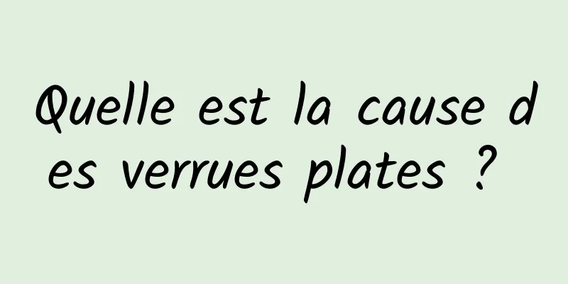 Quelle est la cause des verrues plates ? 