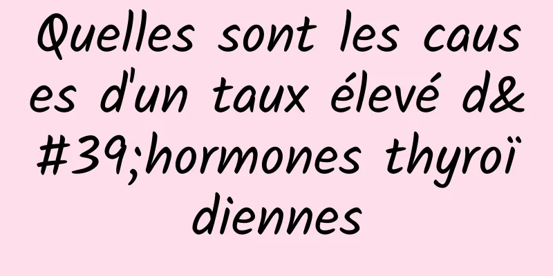 Quelles sont les causes d'un taux élevé d'hormones thyroïdiennes