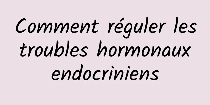 Comment réguler les troubles hormonaux endocriniens