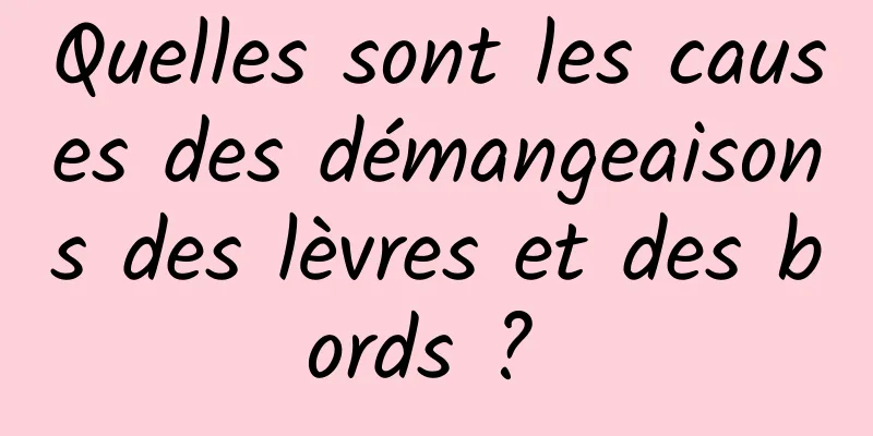 Quelles sont les causes des démangeaisons des lèvres et des bords ? 