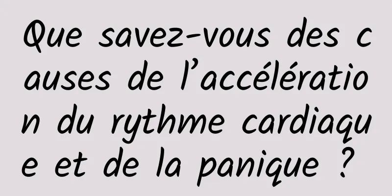 Que savez-vous des causes de l’accélération du rythme cardiaque et de la panique ? 