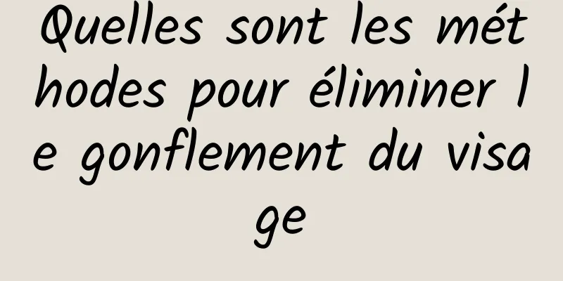 Quelles sont les méthodes pour éliminer le gonflement du visage