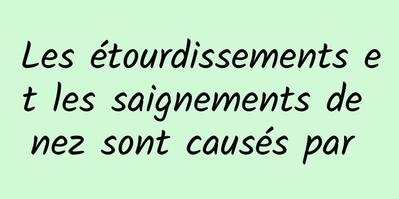 Les étourdissements et les saignements de nez sont causés par 