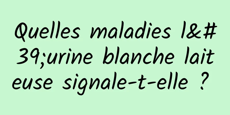 Quelles maladies l'urine blanche laiteuse signale-t-elle ? 