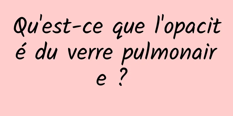 Qu'est-ce que l'opacité du verre pulmonaire ? 