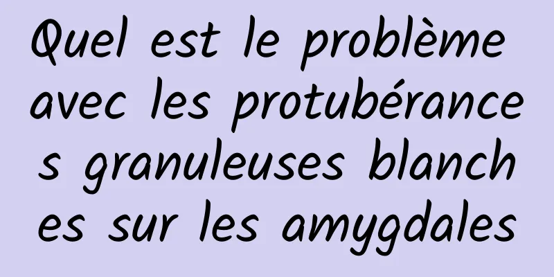 Quel est le problème avec les protubérances granuleuses blanches sur les amygdales