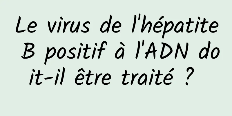 Le virus de l'hépatite B positif à l'ADN doit-il être traité ? 
