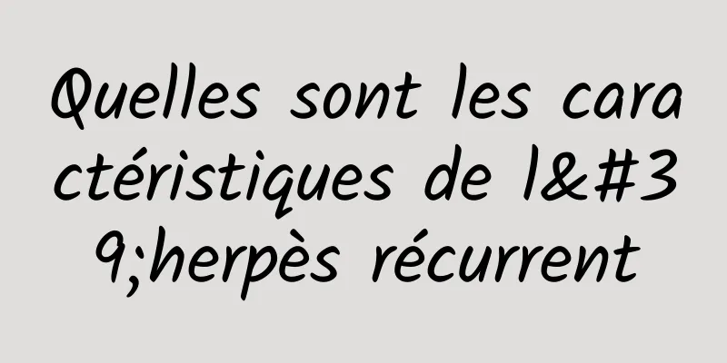 Quelles sont les caractéristiques de l'herpès récurrent