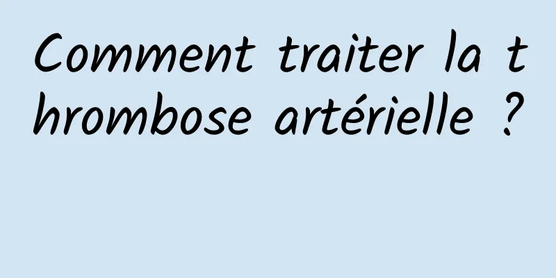Comment traiter la thrombose artérielle ? 
