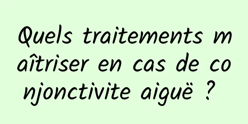 Quels traitements maîtriser en cas de conjonctivite aiguë ? 