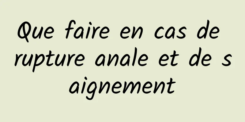 Que faire en cas de rupture anale et de saignement