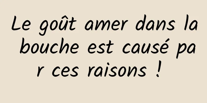 Le goût amer dans la bouche est causé par ces raisons ! 