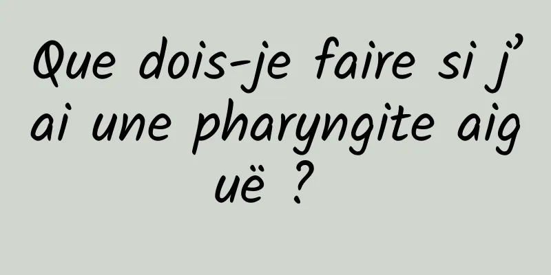 Que dois-je faire si j’ai une pharyngite aiguë ? 
