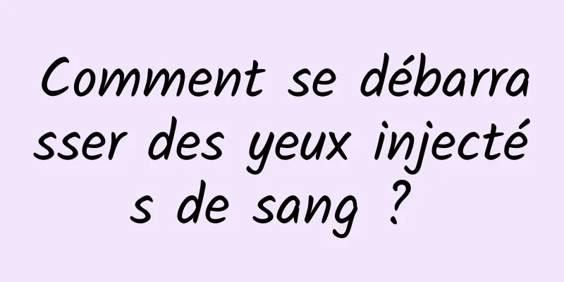 Comment se débarrasser des yeux injectés de sang ? 
