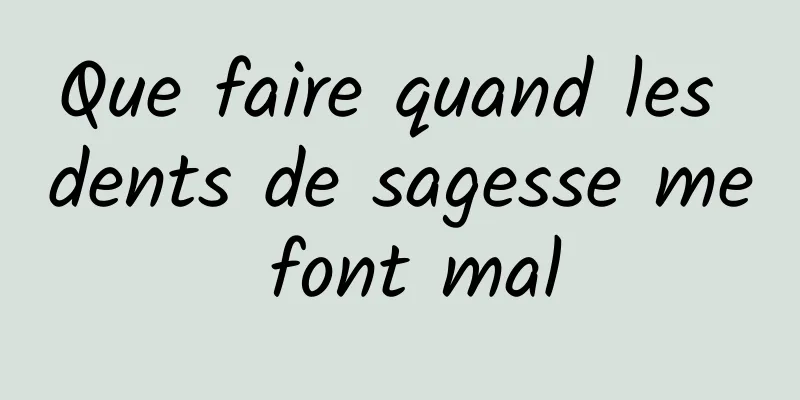 Que faire quand les dents de sagesse me font mal
