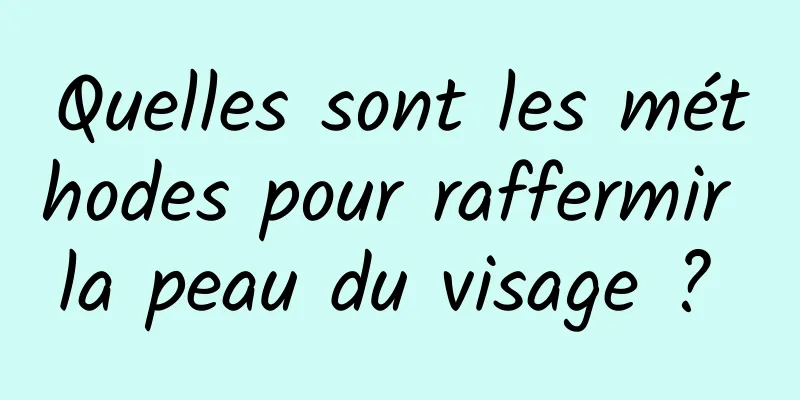 Quelles sont les méthodes pour raffermir la peau du visage ? 