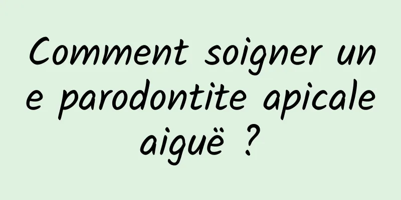 Comment soigner une parodontite apicale aiguë ? 