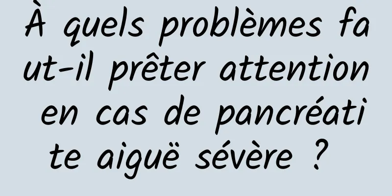 À quels problèmes faut-il prêter attention en cas de pancréatite aiguë sévère ? 