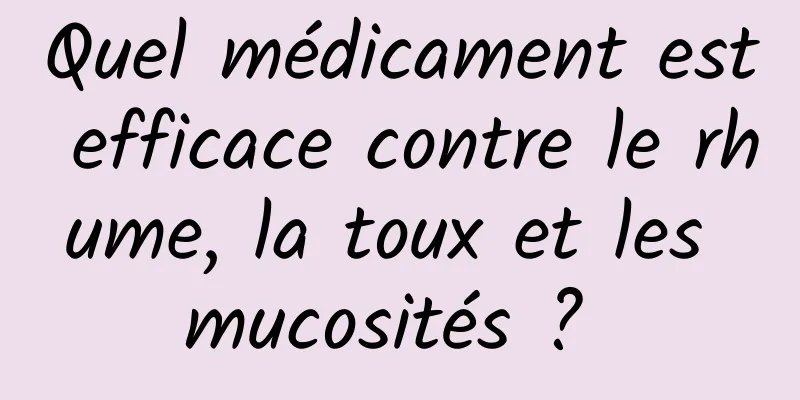 Quel médicament est efficace contre le rhume, la toux et les mucosités ? 