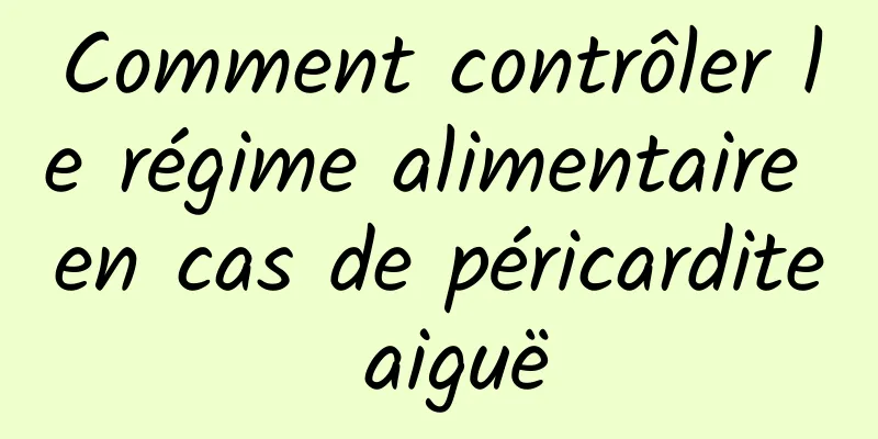 Comment contrôler le régime alimentaire en cas de péricardite aiguë
