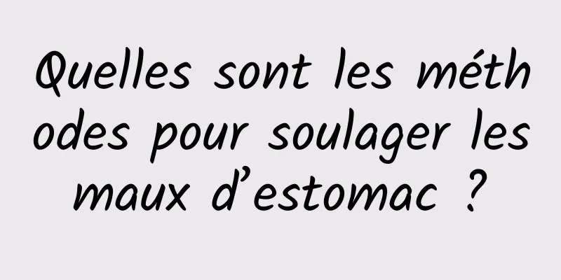 Quelles sont les méthodes pour soulager les maux d’estomac ? 