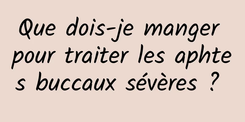 Que dois-je manger pour traiter les aphtes buccaux sévères ? 