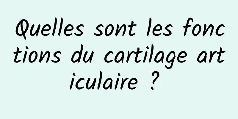 Quelles sont les fonctions du cartilage articulaire ? 
